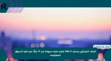 البنك المركزي يسترد 340.9 مليار جنيه سيولة من 17 بنكًا عبر آلية السوق المفتوحة
